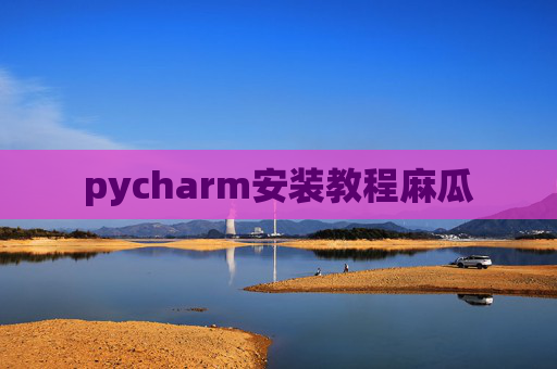 pycharm安装教程麻瓜